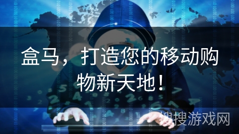 盒马，打造您的移动购物新天地！