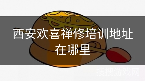 西安欢喜禅修培训地址在哪里 西安欢喜禅修培训地址在哪里
