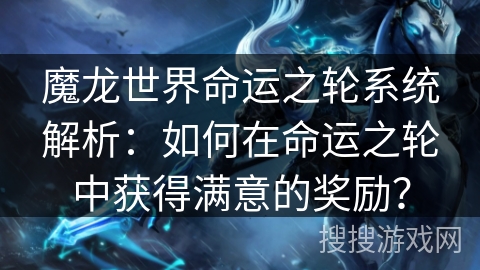 魔龙世界命运之轮系统解析：如何在命运之轮中获得满意的奖励？