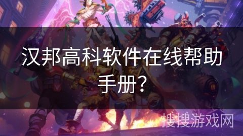 汉邦高科软件在线帮助手册？