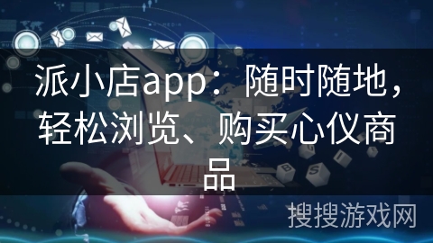 派小店app：随时随地，轻松浏览、购买心仪商品