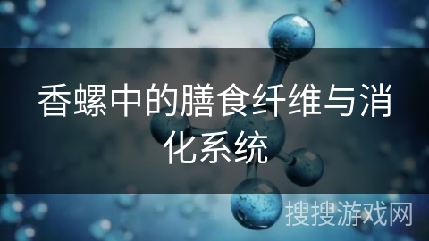 香螺中的膳食纤维与消化系统
