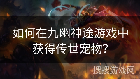 如何在九幽神途游戏中获得传世宠物？