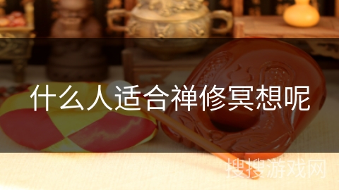 什么人适合禅修冥想呢 什么人适合禅修冥想呢