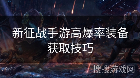 新征战手游高爆率装备获取技巧 新征战手游高爆率装备获取技巧