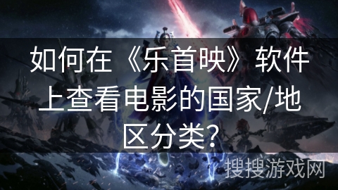 如何在《乐首映》软件上查看电影的国家/地区分类? 如何在《乐首映》软件上查看电影的国家/地区分类?