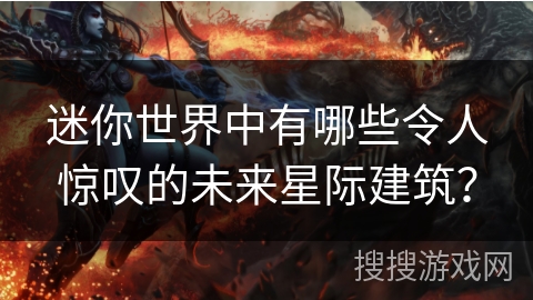 迷你世界中有哪些令人惊叹的未来星际建筑？