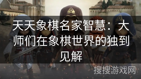 天天象棋名家智慧：大师们在象棋世界的独到见解