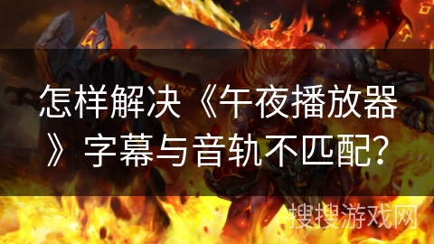 怎样解决《午夜播放器》字幕与音轨不匹配？