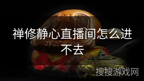 禅修静心直播间怎么进不去 禅修静心直播间怎么进不去