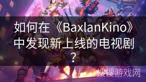 如何在《BaxlanKino》中发现新上线的电视剧？