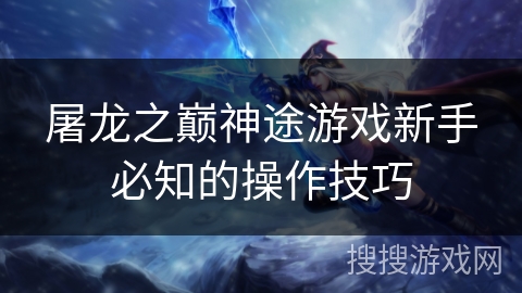 屠龙之巅神途游戏新手必知的操作技巧