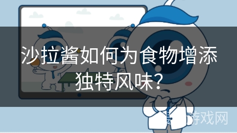 沙拉酱如何为食物增添独特风味？