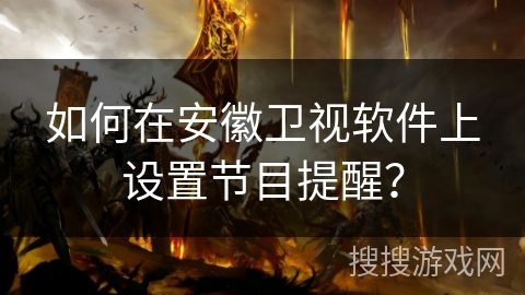 如何在安徽卫视软件上设置节目提醒? 如何在安徽卫视软件上设置节目提醒?