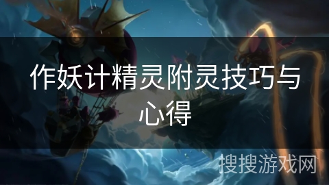 作妖计精灵附灵技巧与心得 作妖计精灵附灵技巧与心得
