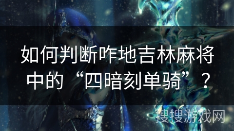 如何判断咋地吉林麻将中的“四暗刻单骑”? 如何判断咋地吉林麻将中的“四暗刻单骑”?