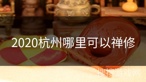 2020杭州哪里可以禅修