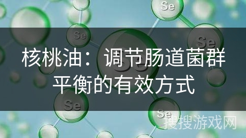 核桃油：调节肠道菌群平衡的有效方式