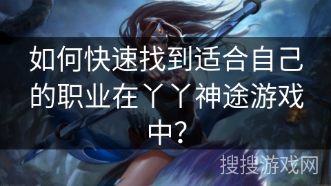 如何快速找到适合自己的职业在丫丫神途游戏中？