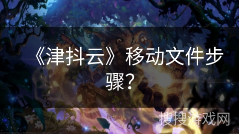 《津抖云》移动文件步骤? 《津抖云》移动文件步骤?