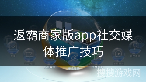 返霸商家版app社交媒体推广技巧