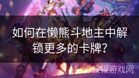 如何在懒熊斗地主中解锁更多的卡牌？