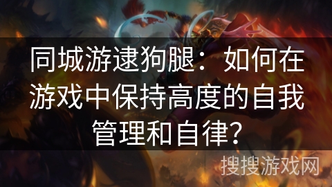 同城游逮狗腿：如何在游戏中保持高度的自我管理和自律？