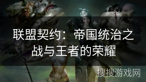 联盟契约:帝国统治之战与王者的荣耀 联盟契约:帝国统治之战与王者的荣耀