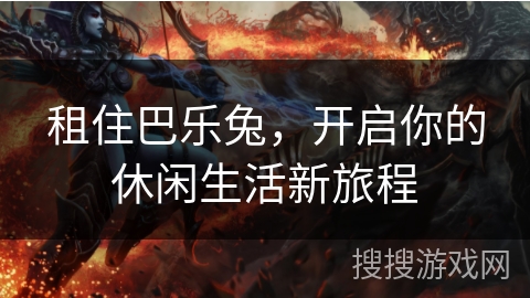 租住巴乐兔，开启你的休闲生活新旅程