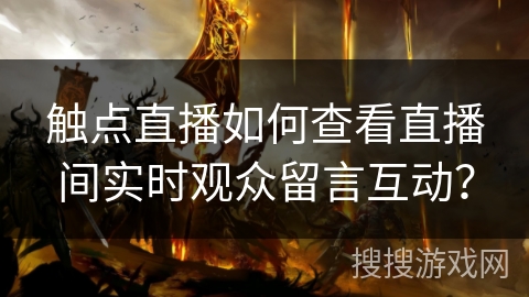 触点直播如何查看直播间实时观众留言互动? 触点直播如何查看直播间实时观众留言互动?