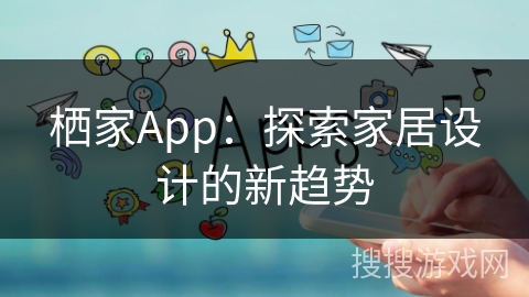 栖家App：探索家居设计的新趋势