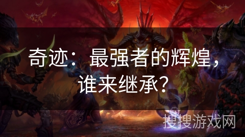 奇迹:最强者的辉煌,谁来继承? 奇迹:最强者的辉煌,谁来继承?