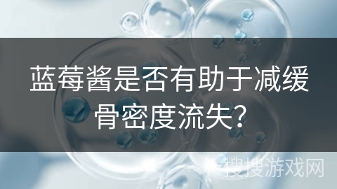 蓝莓酱是否有助于减缓骨密度流失？