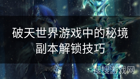 破天世界游戏中的秘境副本解锁技巧