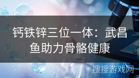 钙铁锌三位一体：武昌鱼助力骨骼健康