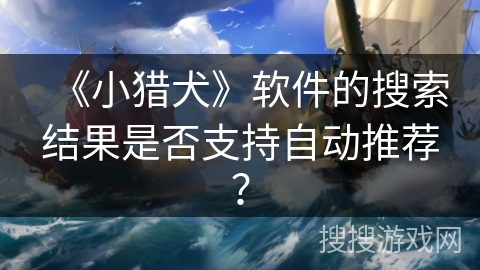《小猎犬》软件的搜索结果是否支持自动推荐？