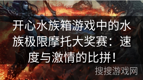 开心水族箱游戏中的水族极限摩托大奖赛：速度与激情的比拼！