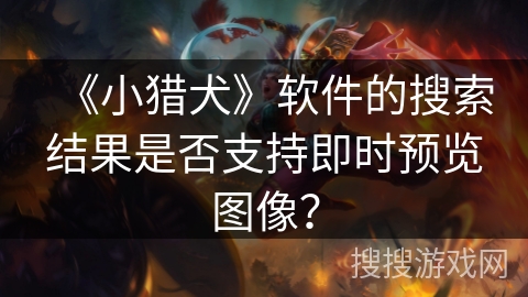 《小猎犬》软件的搜索结果是否支持即时预览图像？