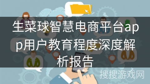 生菜球智慧电商平台app用户教育程度深度解析报告