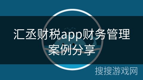 汇丞财税app财务管理案例分享