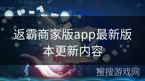 返霸商家版app最新版本更新内容