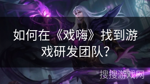 如何在《戏嗨》找到游戏研发团队? 如何在《戏嗨》找到游戏研发团队?