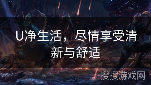 U净生活,尽情享受清新与舒适 U净生活,尽情享受清新与舒适