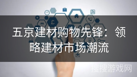 五京建材购物先锋:领略建材市场潮流