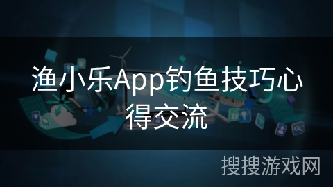 渔小乐App钓鱼技巧心得交流