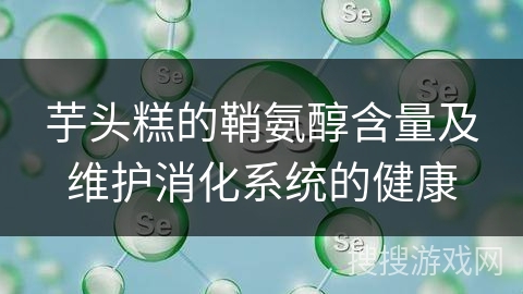 芋头糕的鞘氨醇含量及维护消化系统的健康