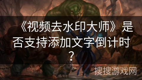 《视频去水印大师》是否支持添加文字倒计时？