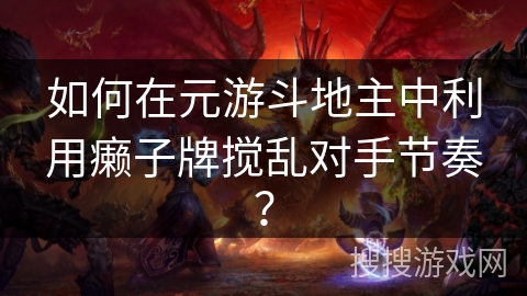 如何在元游斗地主中利用癞子牌搅乱对手节奏？