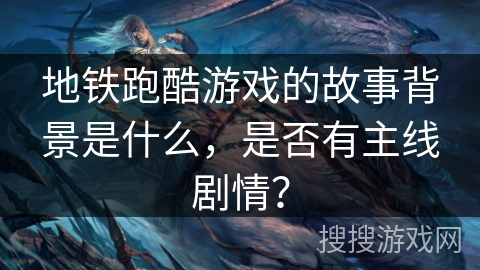地铁跑酷游戏的故事背景是什么，是否有主线剧情？