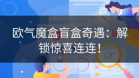 欧气魔盒盲盒奇遇：解锁惊喜连连！